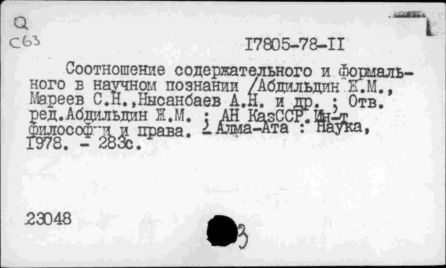 ﻿

17805-78-11
Соотношение содержательного и (Нормального в научном познании /Абдильдин К.М., Мареев С.Н. »Нысанбаев А.Н. и др. : Отв. ред.Абдильдин Ж.М. : АН КазССР.Ш^т рилософ''т^^ права. - Алма-Ата : паука,
.23048
•з